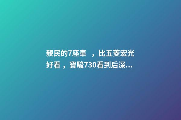 親民的7座車，比五菱宏光好看，寶駿730看到后深感不安